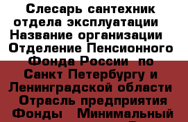Слесарь-сантехник отдела эксплуатации › Название организации ­ Отделение Пенсионного Фонда России  по Санкт-Петербургу и Ленинградской области › Отрасль предприятия ­ Фонды › Минимальный оклад ­ 12 000 - Все города Работа » Вакансии   . Мурманская обл.,Оленегорск г.